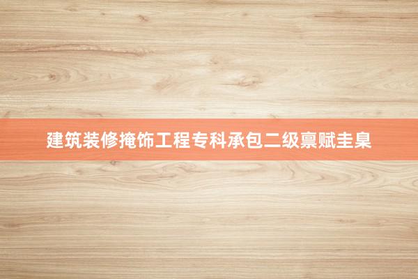建筑装修掩饰工程专科承包二级禀赋圭臬