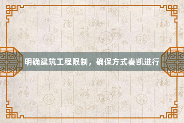 明确建筑工程限制，确保方式奏凯进行
