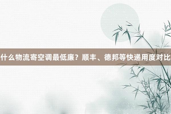 什么物流寄空调最低廉？顺丰、德邦等快递用度对比