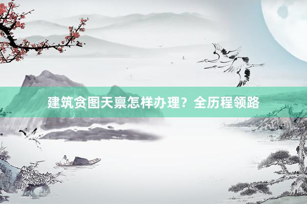 建筑贪图天禀怎样办理？全历程领路
