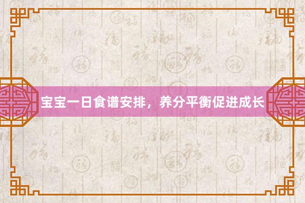 宝宝一日食谱安排，养分平衡促进成长