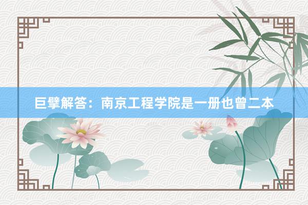 巨擘解答：南京工程学院是一册也曾二本