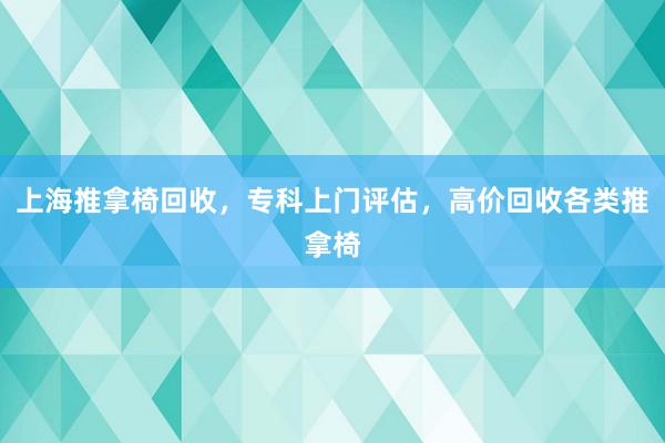 上海推拿椅回收，专科上门评估，高价回收各类推拿椅