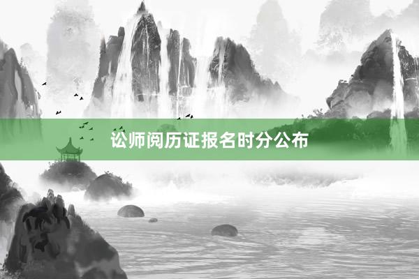 讼师阅历证报名时分公布