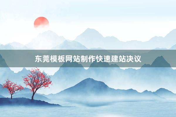 东莞模板网站制作快速建站决议
