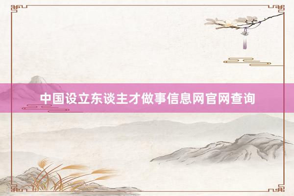 中国设立东谈主才做事信息网官网查询