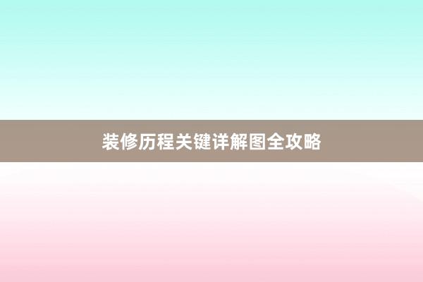 装修历程关键详解图全攻略